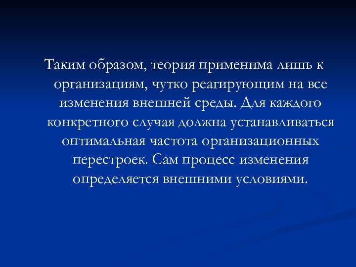 Таким образом, теория применима лишь к организациям, чутко реагирующим на все изменения