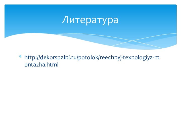 http://dekorspalni.ru/potolok/reechnyj-texnologiya-montazha.htmlЛитература