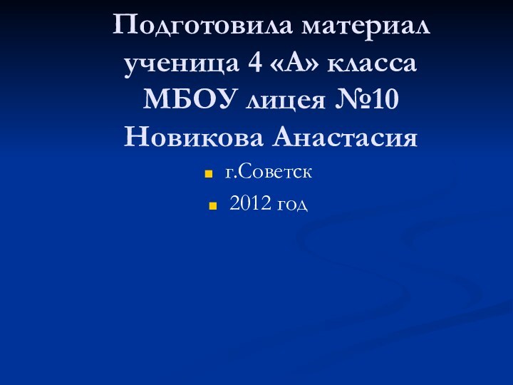 Подготовила материал  ученица 4 «А» класса  МБОУ лицея №10 Новикова Анастасия г.Советск2012 год