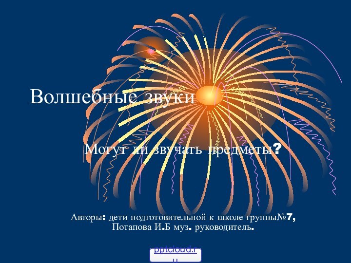 Волшебные звукиМогут ли звучать предметы?Авторы: дети подготовительной к школе группы№7, Потапова И.Б муз. руководитель.