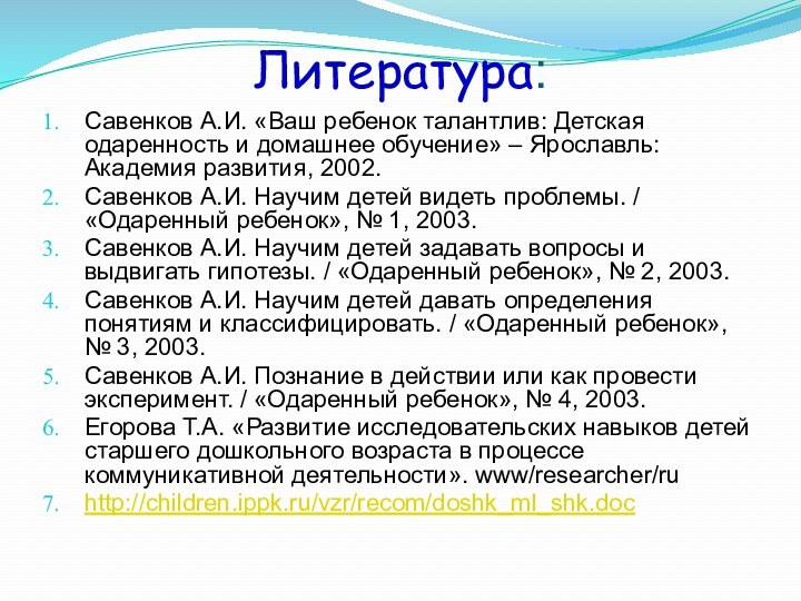 Литература:Савенков А.И. «Ваш ребенок талантлив: Детская одаренность и домашнее обучение» – Ярославль: