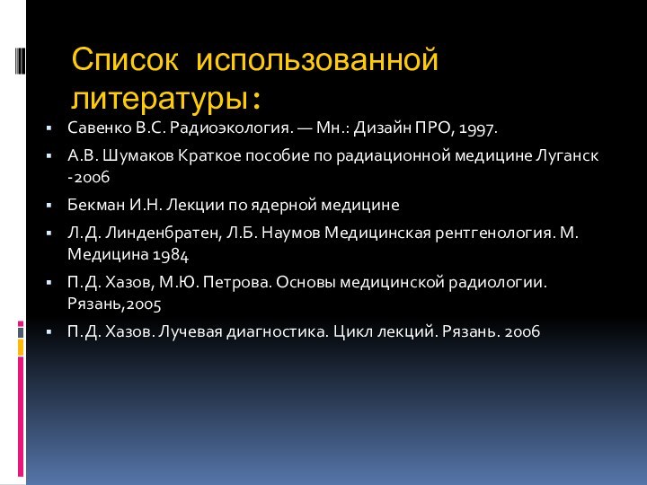 Список использованной литературы:Савенко В.С. Радиоэкология. — Мн.: Дизайн ПРО, 1997.А.В. Шумаков Краткое