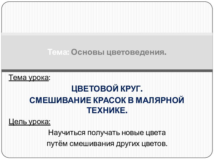 Тема урока: ЦВЕТОВОЙ КРУГ. СМЕШИВАНИЕ КРАСОК В МАЛЯРНОЙ ТЕХНИКЕ.Цель урока:Научиться получать новые