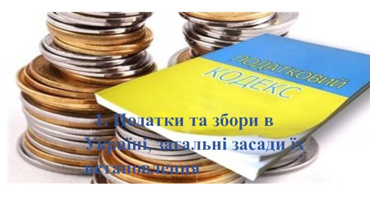 1. Податки та збори в Україні, загальні засади їх встановлення