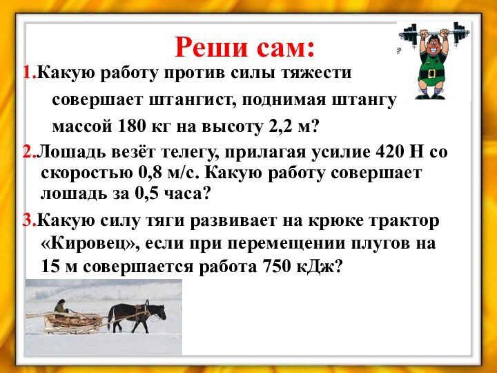 Реши сам:1.Какую работу против силы тяжести	 совершает штангист, поднимая штангу	 массой 180