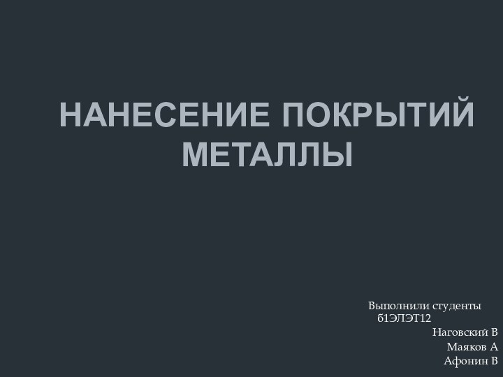 Нанесение покрытий металлы        Выполнили студенты б1ЭЛЭТ12Наговский ВМаяков ААфонин В