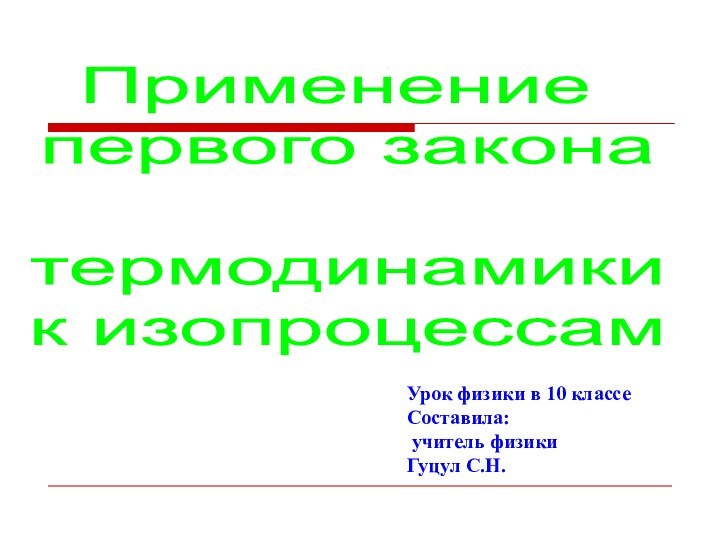 Урок физики в 10 классеСоставила: учитель физики Гуцул С.Н.Применение первого закона термодинамики к изопроцессам