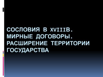 Сословия в xviiiв.Мирные договоры.Расширение территории государства