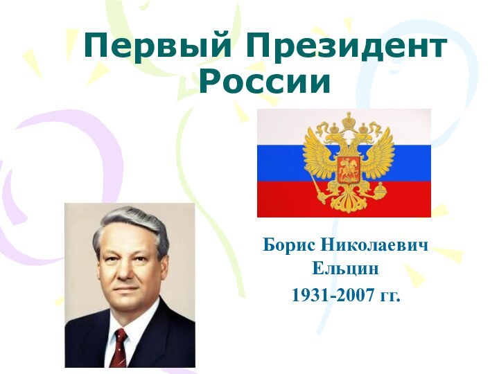 Первый Президент РоссииБорис Николаевич Ельцин1931-2007 гг.