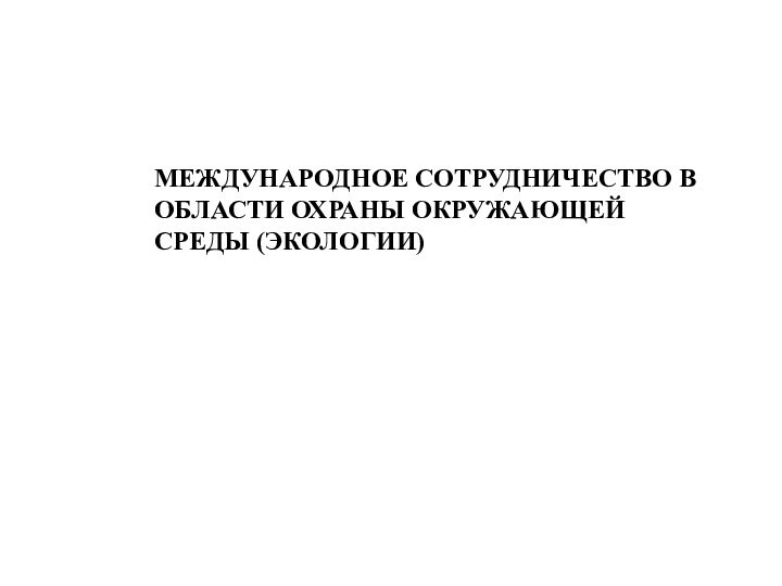 МЕЖДУНАРОДНОЕ СОТРУДНИЧЕСТВО В ОБЛАСТИ ОХРАНЫ ОКРУЖАЮЩЕЙ СРЕДЫ (ЭКОЛОГИИ)