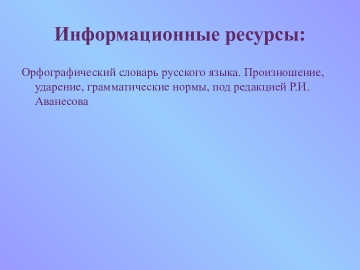 Информационные ресурсы:Орфографический словарь русского языка. Произношение, ударение, грамматические нормы, под редакцией Р.И.Аванесова