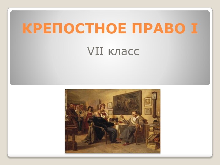 КРЕПОСТНОЕ ПРАВО I VII класс