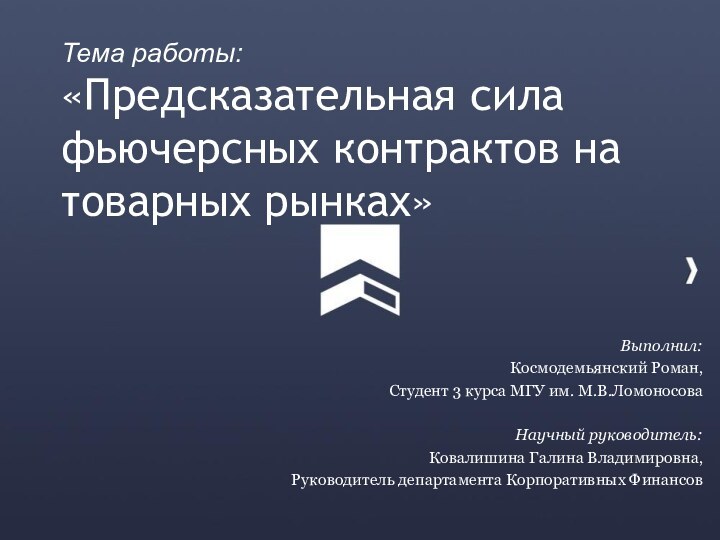 Тема работы: «Предсказательная сила фьючерсных контрактов на товарных рынках»Выполнил:Космодемьянский Роман,Студент 3 курса