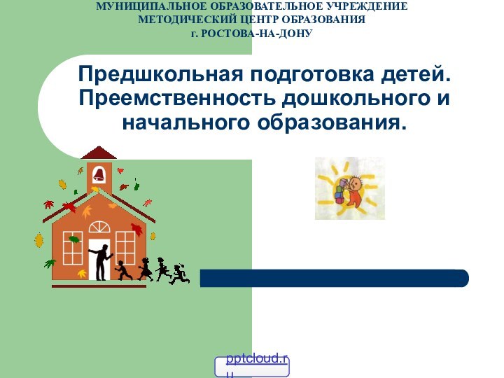 Предшкольная подготовка детей. Преемственность дошкольного и начального образования. МУНИЦИПАЛЬНОЕ ОБРАЗОВАТЕЛЬНОЕ УЧРЕЖДЕНИЕМЕТОДИЧЕСКИЙ ЦЕНТР ОБРАЗОВАНИЯг. РОСТОВА-НА-ДОНУ