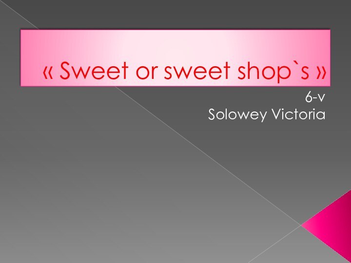 « Sweet or sweet shop`s »       6-vSolowey Victoria