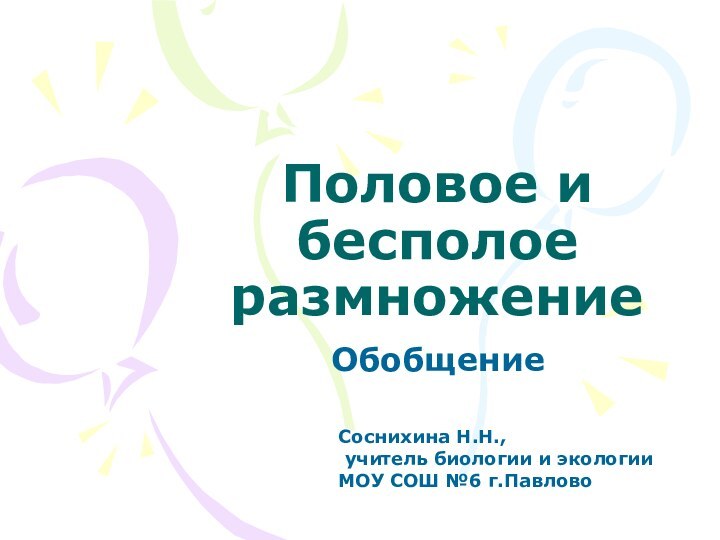 Половое и бесполое размножениеОбобщениеСоснихина Н.Н., учитель биологии и экологии МОУ СОШ №6 г.Павлово