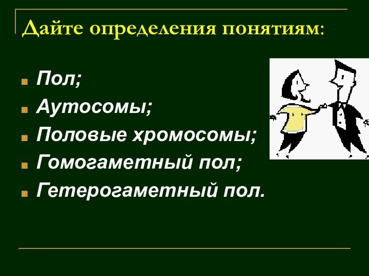 Дайте определения понятиям:Пол;Аутосомы;Половые хромосомы;Гомогаметный пол;Гетерогаметный пол.