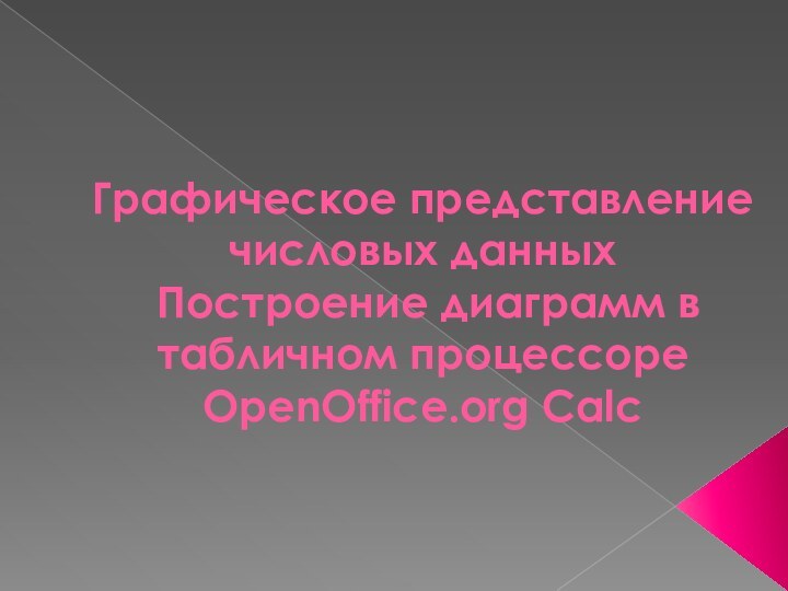 Графическое представление числовых данных  Построение диаграмм в табличном процессоре OpenOffice.org Calc