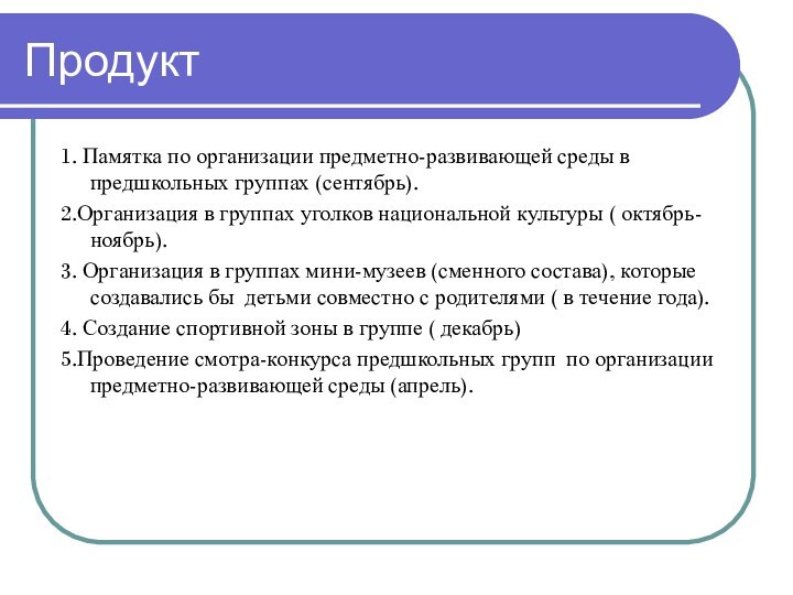 Продукт1. Памятка по организации предметно-развивающей среды в предшкольных группах (сентябрь).2.Организация в группах