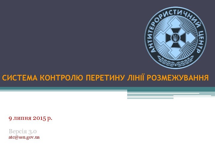 СИСТЕМА КОНТРОЛЮ ПЕРЕТИНУ ЛІНІЇ РОЗМЕЖУВАННЯ9 липня 2015 р.Версія 3.0 atc@ssu.gov.ua