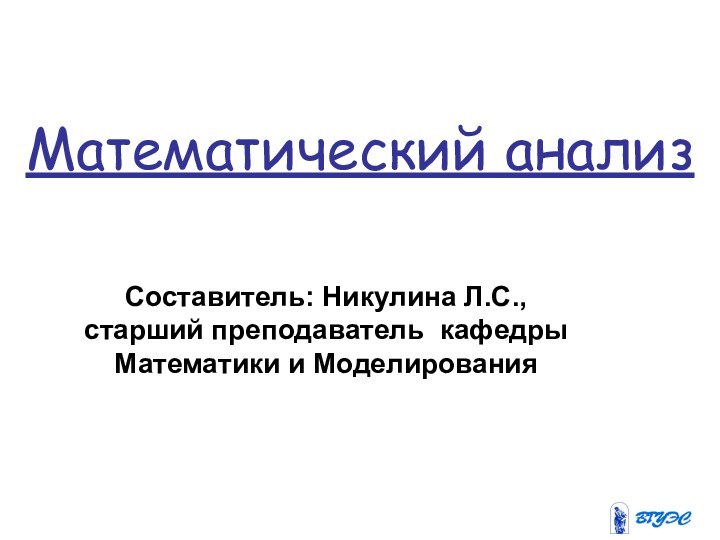 Математический анализСоставитель: Никулина Л.С., старший преподаватель кафедры Математики и Моделирования