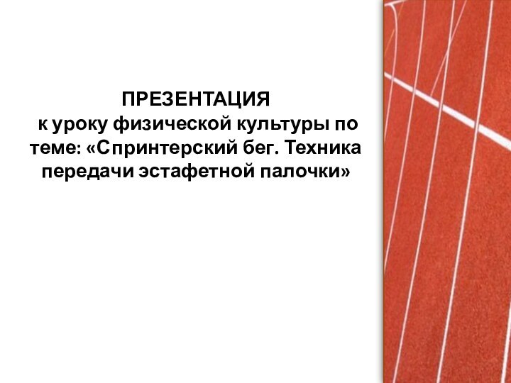 ПРЕЗЕНТАЦИЯ  к уроку физической культуры по теме: «Спринтерский бег. Техника передачи эстафетной палочки»