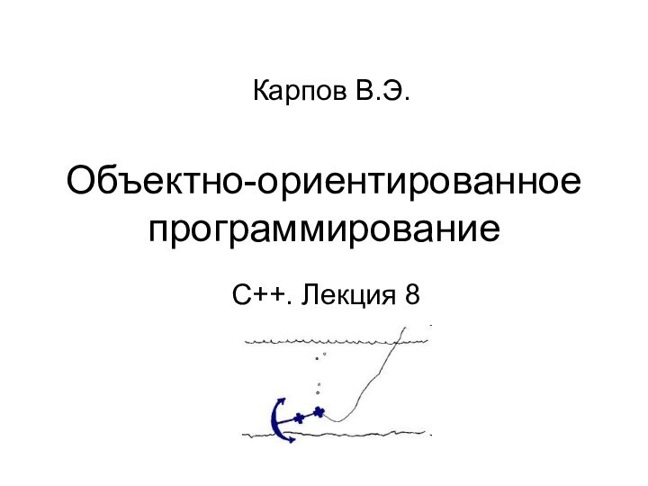 Объектно-ориентированное программированиеС++. Лекция 8Карпов В.Э.