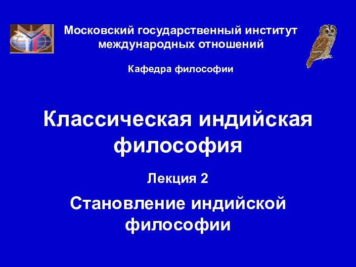 Московский государственный институт международных отношений  Кафедра философииКлассическая индийская философияЛекция 2  Становление индийской философии