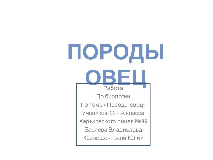 РаботаПо биологииПо теме «Породы овец»Учеников 11 – А классаХарьковского лицея №89 Басяева ВладиславаКсенофонтовой ЮлииПороды овец