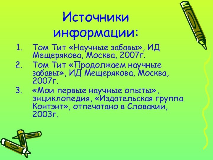 Источники информации:Том Тит «Научные забавы», ИД Мещерякова, Москва, 2007г.Том Тит «Продолжаем научные