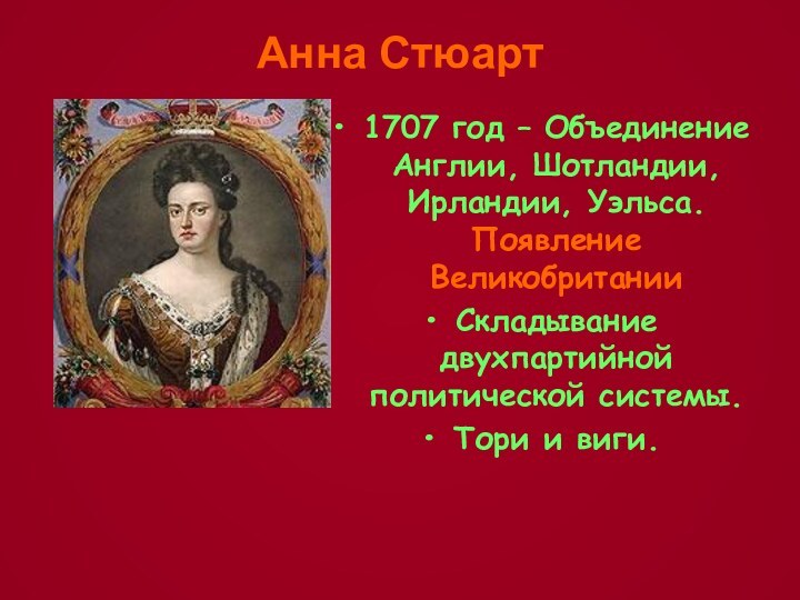 Анна Стюарт1707 год – Объединение Англии, Шотландии, Ирландии, Уэльса. Появление Великобритании Складывание