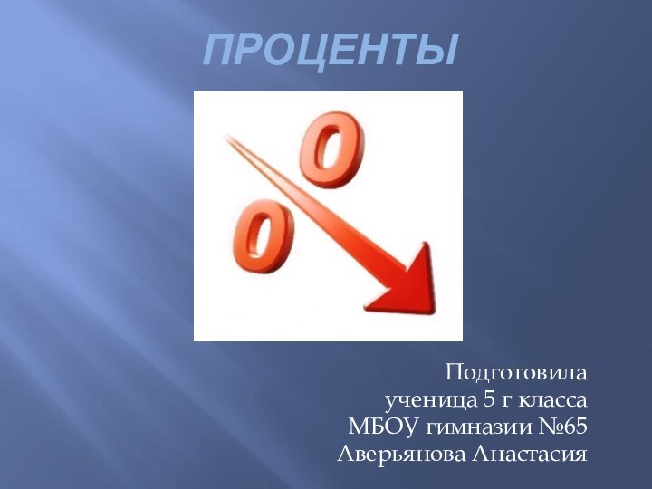 ПроцентыПодготовила ученица 5 г классаМБОУ гимназии №65Аверьянова Анастасия