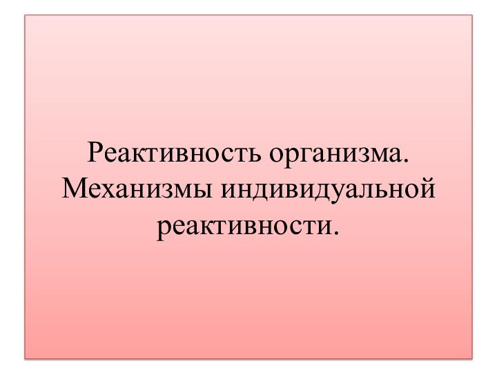 Реактивность организма. Механизмы индивидуальной реактивности.