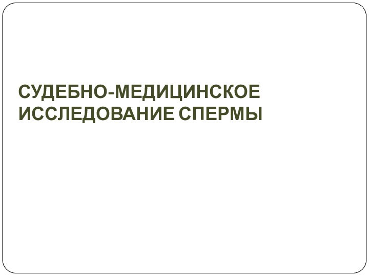 СУДЕБНО-МЕДИЦИНСКОЕ ИССЛЕДОВАНИЕ СПЕРМЫ