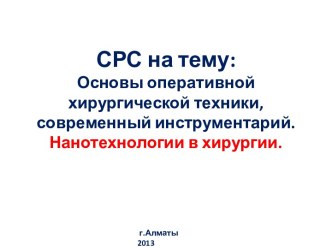 СРС на тему:Основы оперативной хирургической техники, современный инструментарий. Нанотехнологии в хирургии.