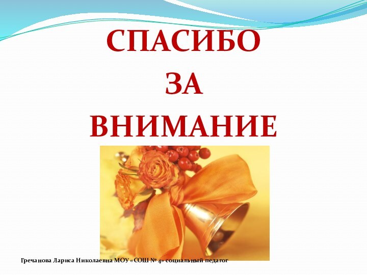 СПАСИБОЗАВНИМАНИЕГречанова Лариса Николаевна МОУ «СОШ № 4» социальный педагог