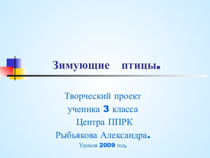 Зимующие  птицы.Творческий проектученика 3 класса Центра ППРКРыбьякова Александра.Удомля 2009 год.