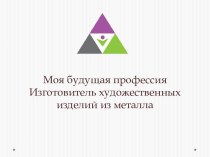 Моя будущая профессия Изготовитель художественных изделий из металла