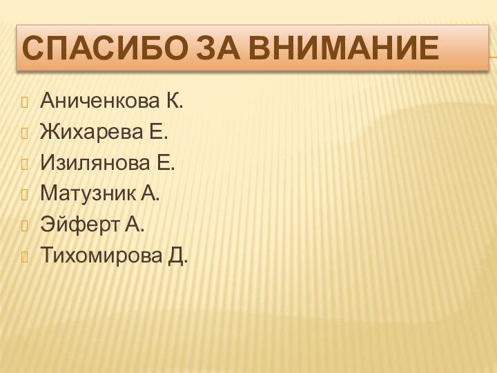 СПАСИБО ЗА ВНИМАНИЕАниченкова К.Жихарева Е.Изилянова Е.Матузник А.Эйферт А.Тихомирова Д.