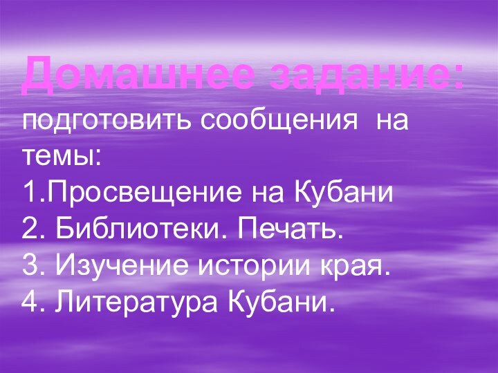 Домашнее задание: подготовить сообщения на темы: 1.Просвещение на Кубани  2. Библиотеки.