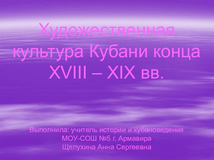 Художественная культура Кубани конца XVIII – XIX вв.   Выполнила: