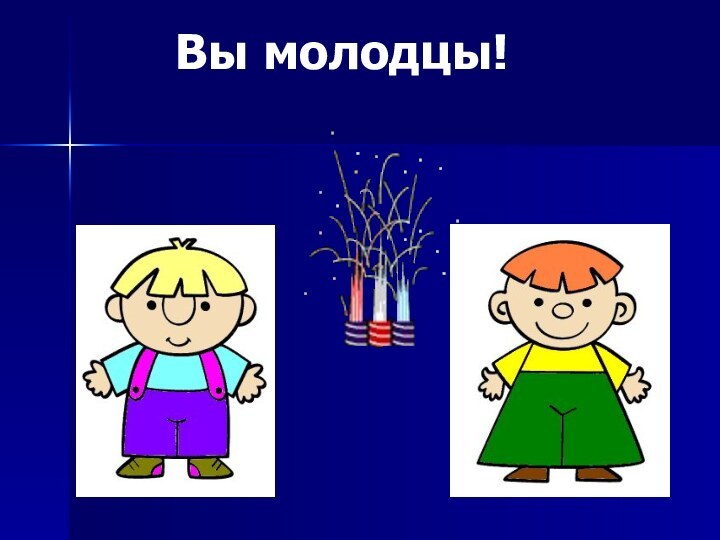 Вы молодцы!