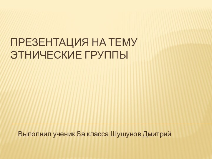 Презентация на тему этнические группыВыполнил ученик 8а класса Шушунов Дмитрий