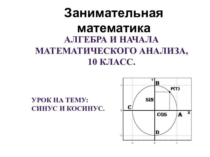 Занимательная математикаАлгебра и начала математического анализа, 10 класс.Урок на тему:Синус и косинус.