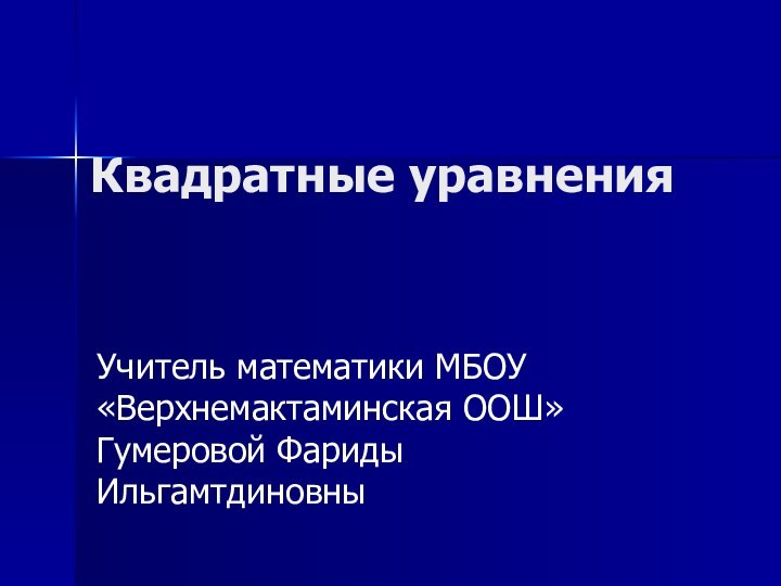 Квадратные уравненияУчитель математики МБОУ «Верхнемактаминская ООШ» Гумеровой Фариды Ильгамтдиновны