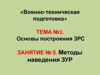 Военно-техническая подготовкаТЕМА №2. Основы построения ЗРСЗАНЯТИЕ № 5.Методы наведения ЗУР