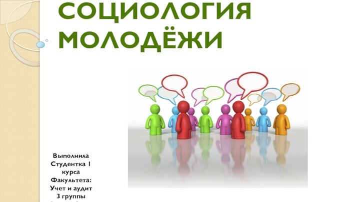 Социология молодёжиВыполнилаСтудентка 1 курса Факультета: Учет и аудит3 группыЯрцева Ольга