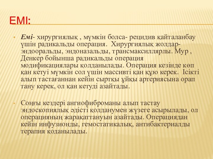 ЕМІ:Емі- хирургиялық , мүмкін болса- рецидив қайталанбау үшін радикальды операция. Хирургиялық жолдар-