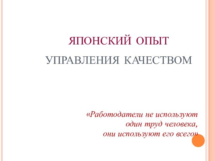 японский опыт  управления качеством«Работодатели не используют один труд человека, они используют его всего»