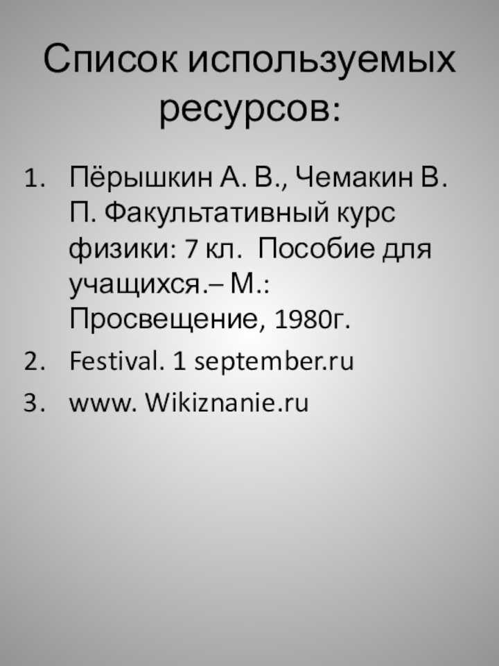 Список используемых ресурсов:Пёрышкин А. В., Чемакин В. П. Факультативный курс физики: 7